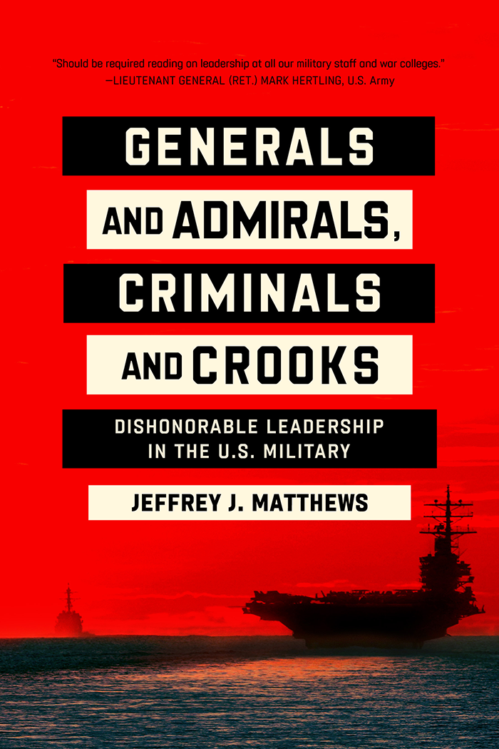 Generals and Admirals, Criminals and Crooks:Dishonorable Leadership in the U.S. Military